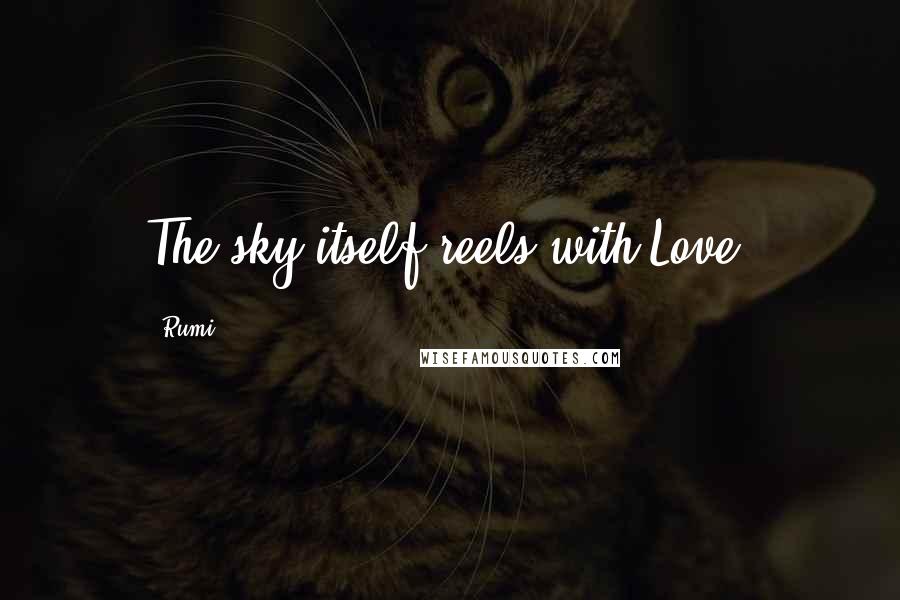 Rumi Quotes: The sky itself reels with Love.