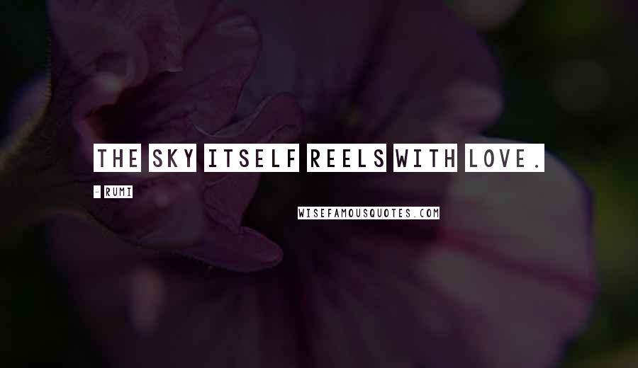 Rumi Quotes: The sky itself reels with Love.