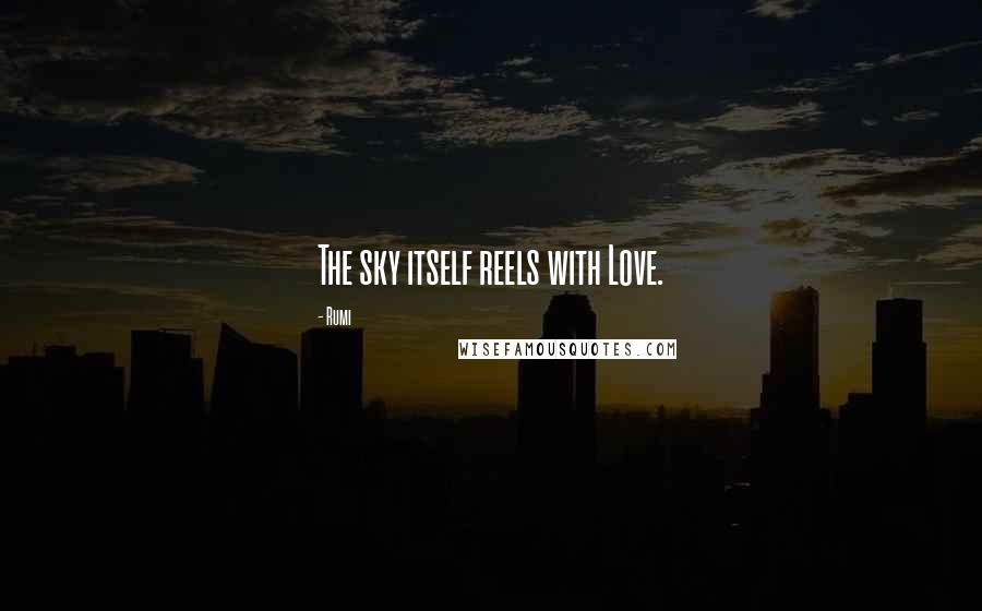 Rumi Quotes: The sky itself reels with Love.