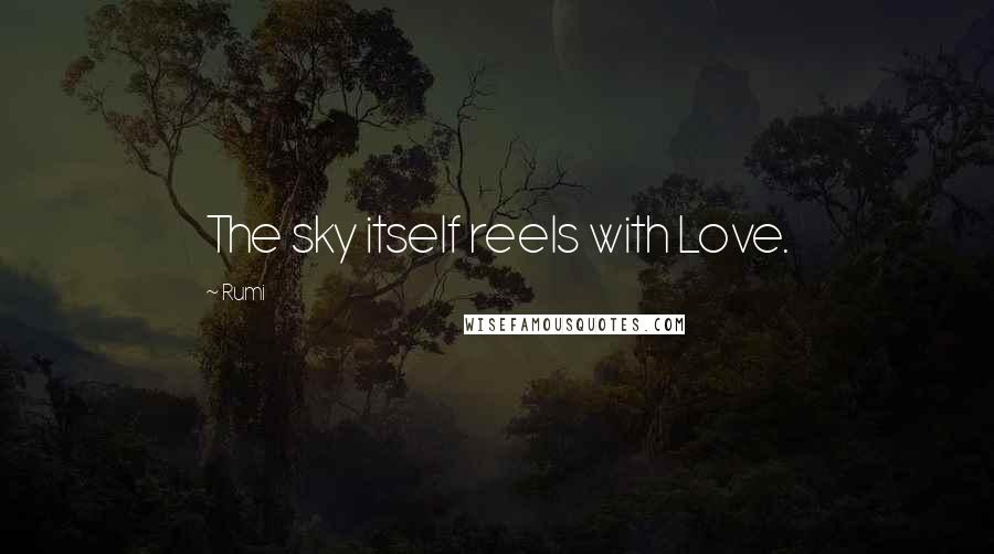 Rumi Quotes: The sky itself reels with Love.