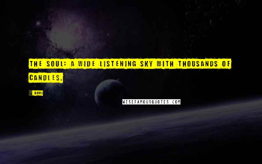Rumi Quotes: The soul: a wide listening sky with thousands of candles.
