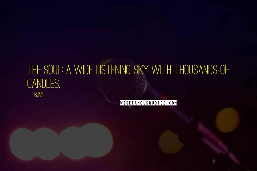 Rumi Quotes: The soul: a wide listening sky with thousands of candles.