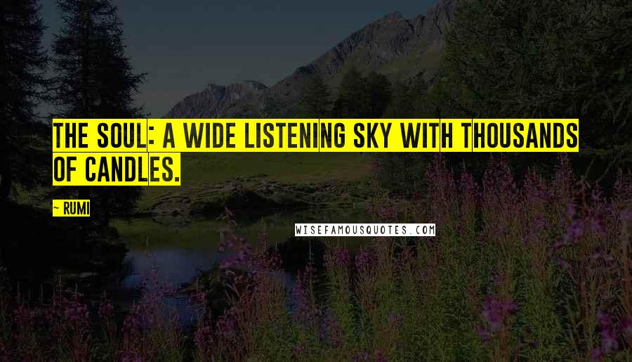 Rumi Quotes: The soul: a wide listening sky with thousands of candles.