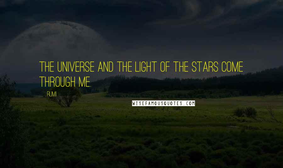 Rumi Quotes: The universe and the light of the stars come through me.