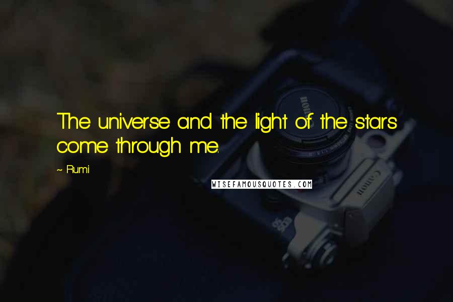 Rumi Quotes: The universe and the light of the stars come through me.