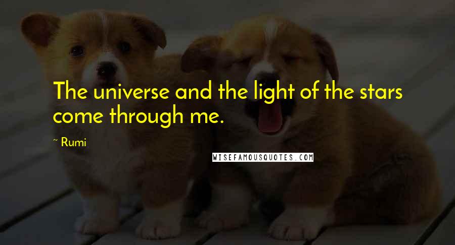 Rumi Quotes: The universe and the light of the stars come through me.