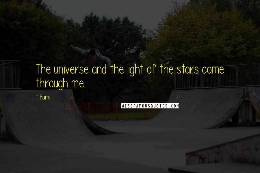 Rumi Quotes: The universe and the light of the stars come through me.