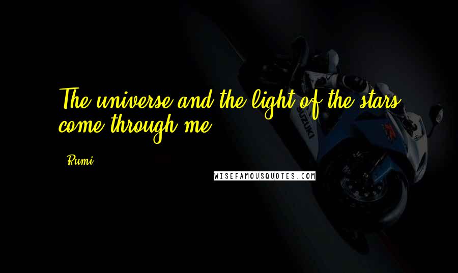 Rumi Quotes: The universe and the light of the stars come through me.