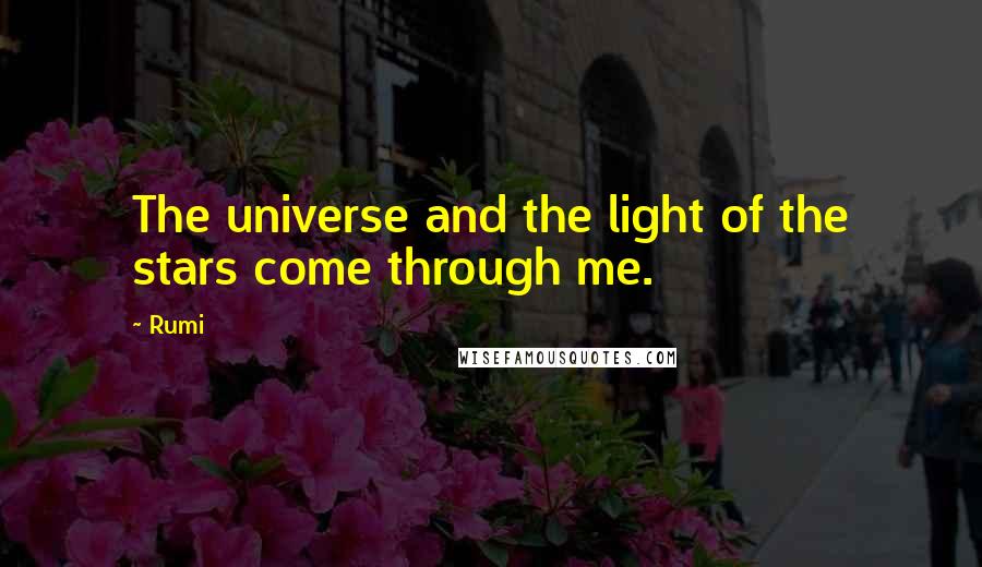 Rumi Quotes: The universe and the light of the stars come through me.