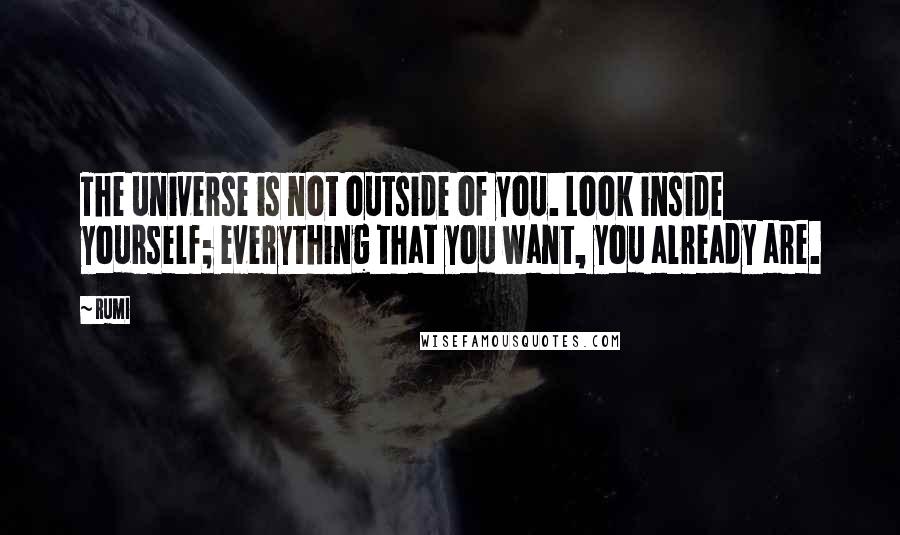 Rumi Quotes: The universe is not outside of you. Look inside yourself; everything that you want, you already are.