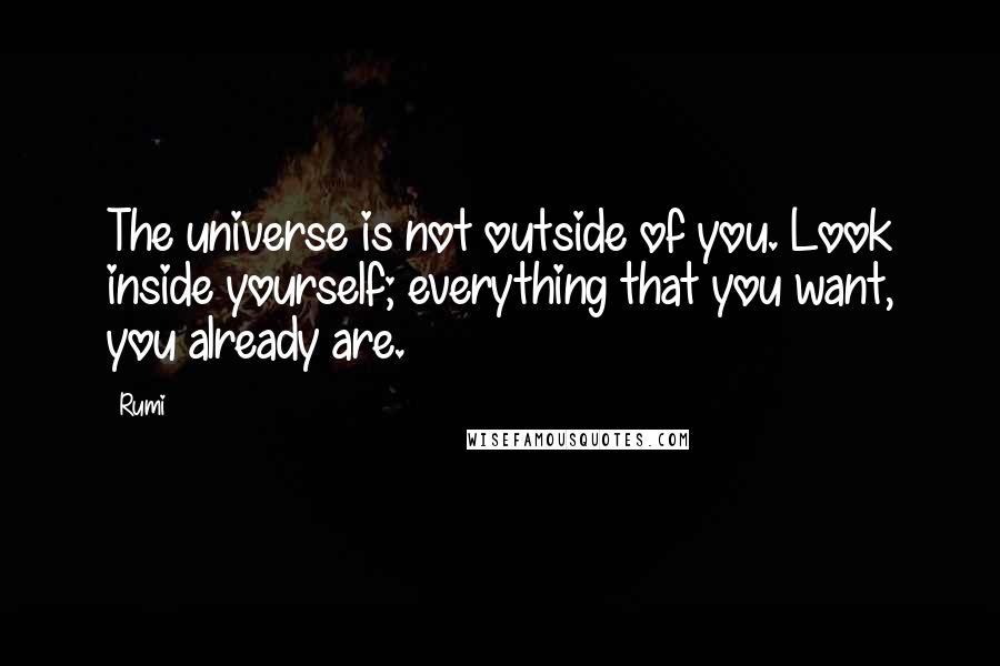 Rumi Quotes: The universe is not outside of you. Look inside yourself; everything that you want, you already are.