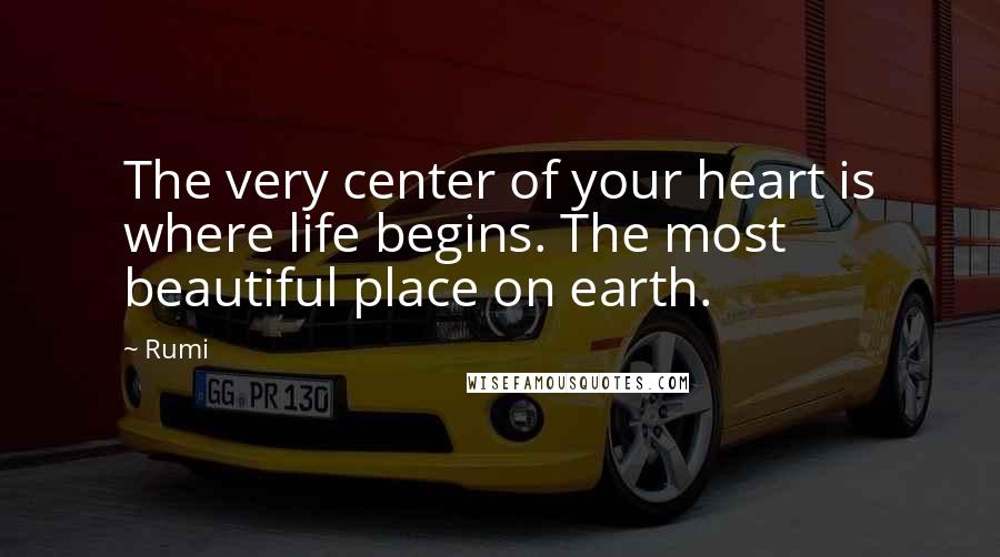 Rumi Quotes: The very center of your heart is where life begins. The most beautiful place on earth.