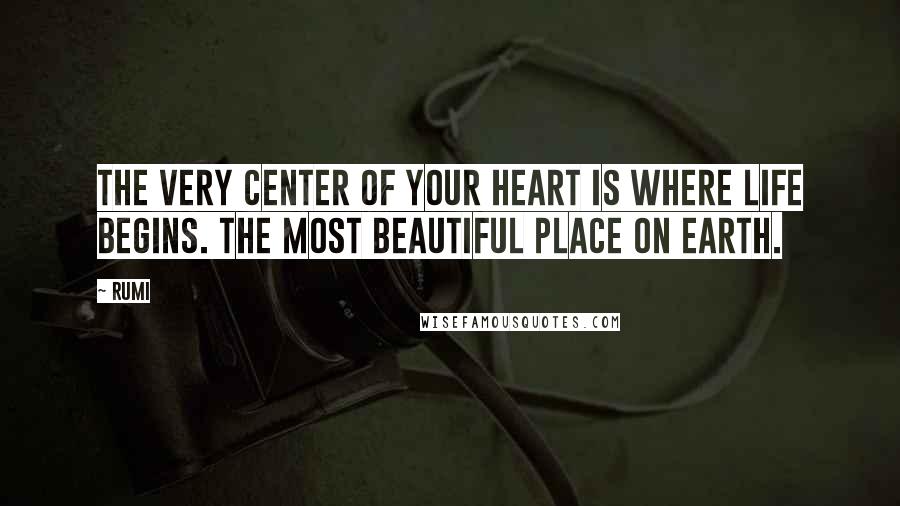 Rumi Quotes: The very center of your heart is where life begins. The most beautiful place on earth.