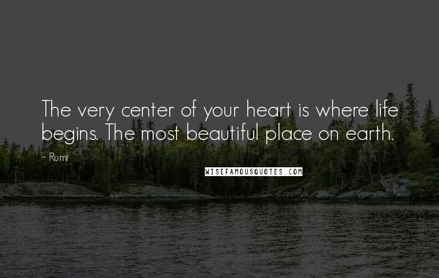 Rumi Quotes: The very center of your heart is where life begins. The most beautiful place on earth.