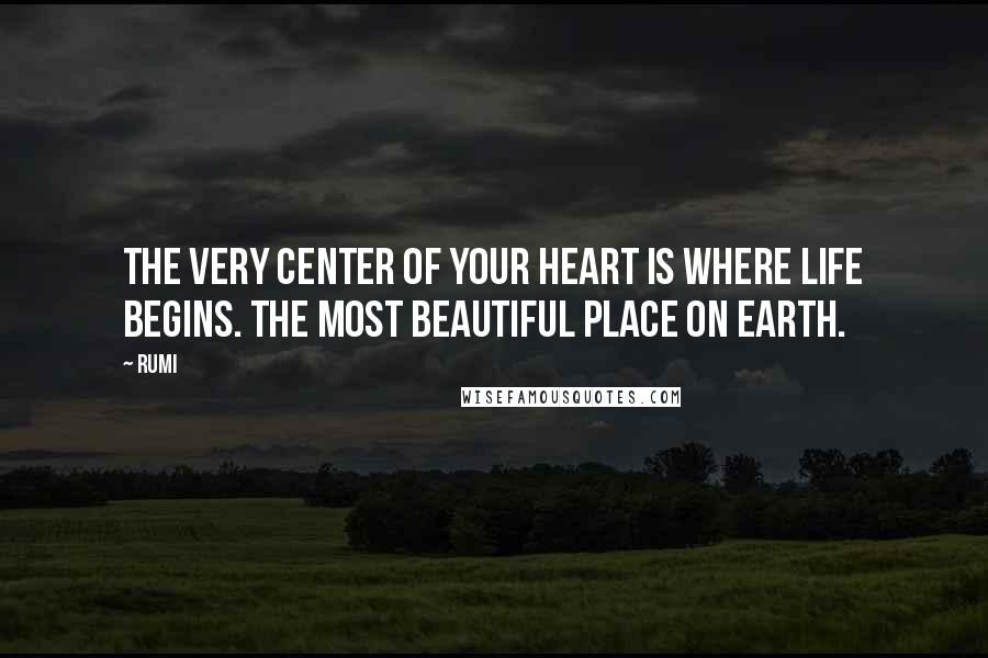 Rumi Quotes: The very center of your heart is where life begins. The most beautiful place on earth.