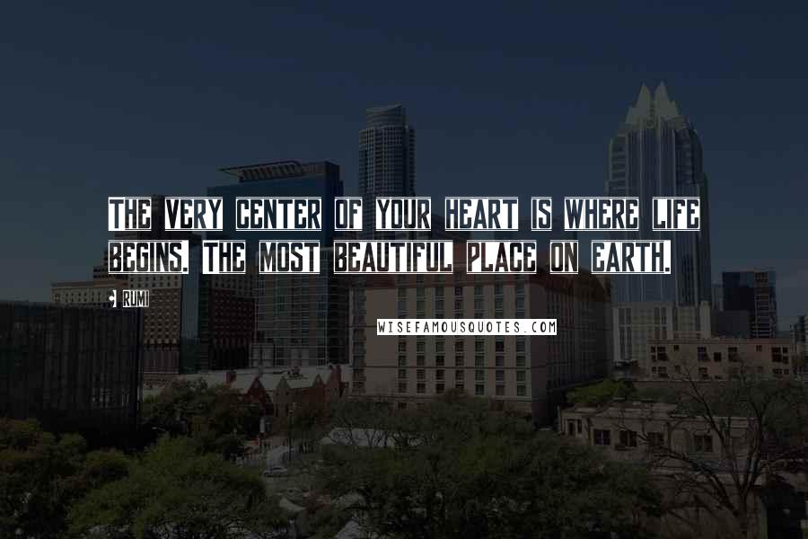 Rumi Quotes: The very center of your heart is where life begins. The most beautiful place on earth.