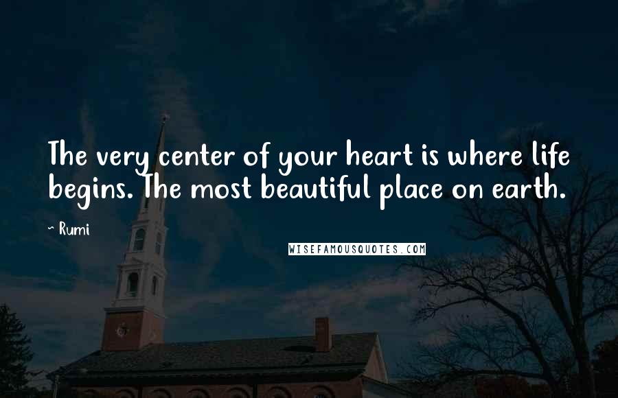 Rumi Quotes: The very center of your heart is where life begins. The most beautiful place on earth.