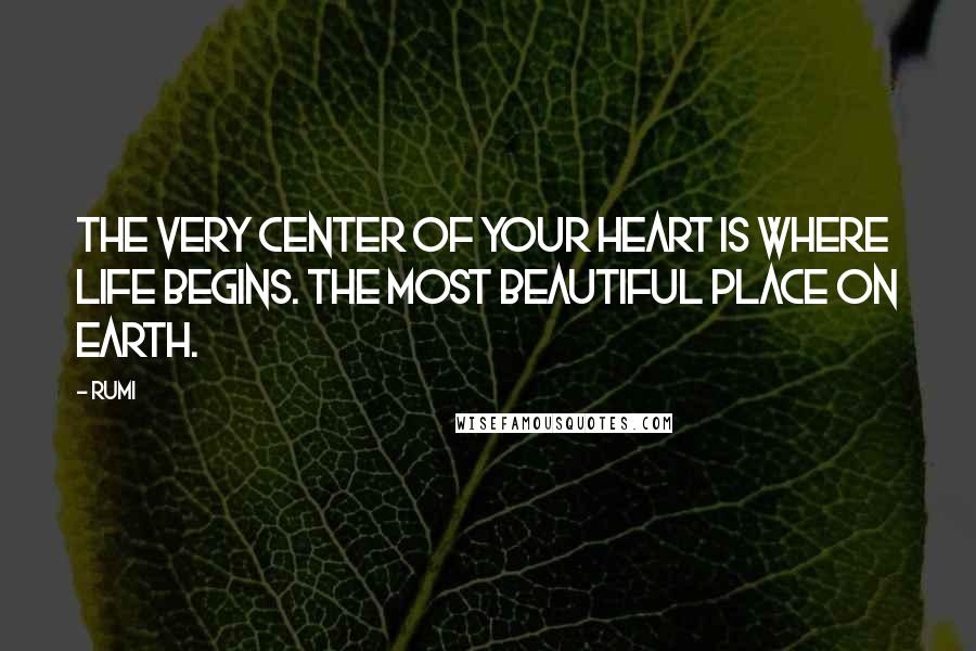 Rumi Quotes: The very center of your heart is where life begins. The most beautiful place on earth.