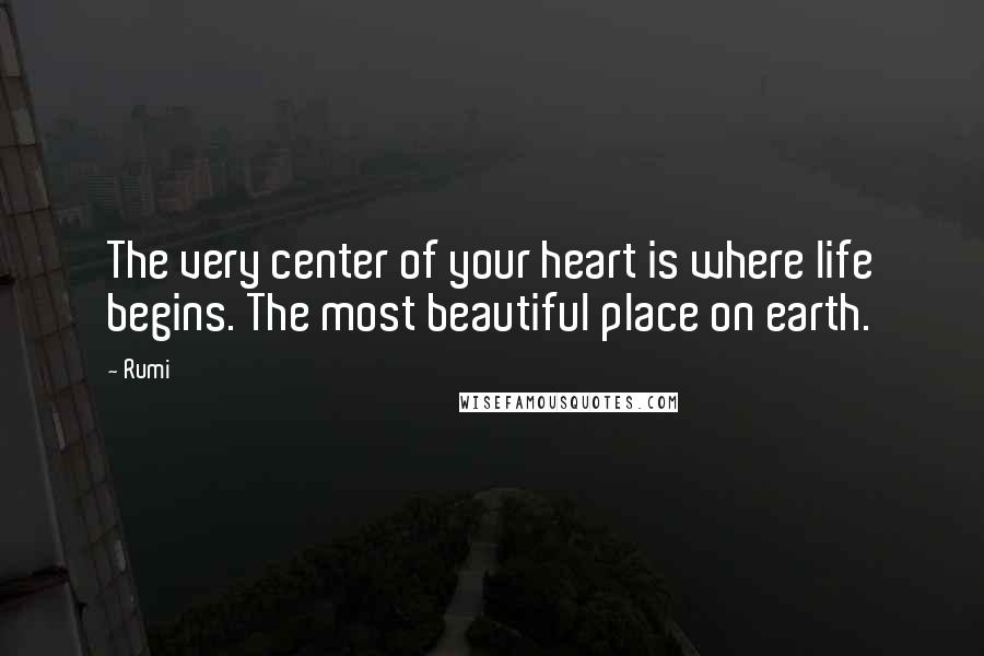 Rumi Quotes: The very center of your heart is where life begins. The most beautiful place on earth.