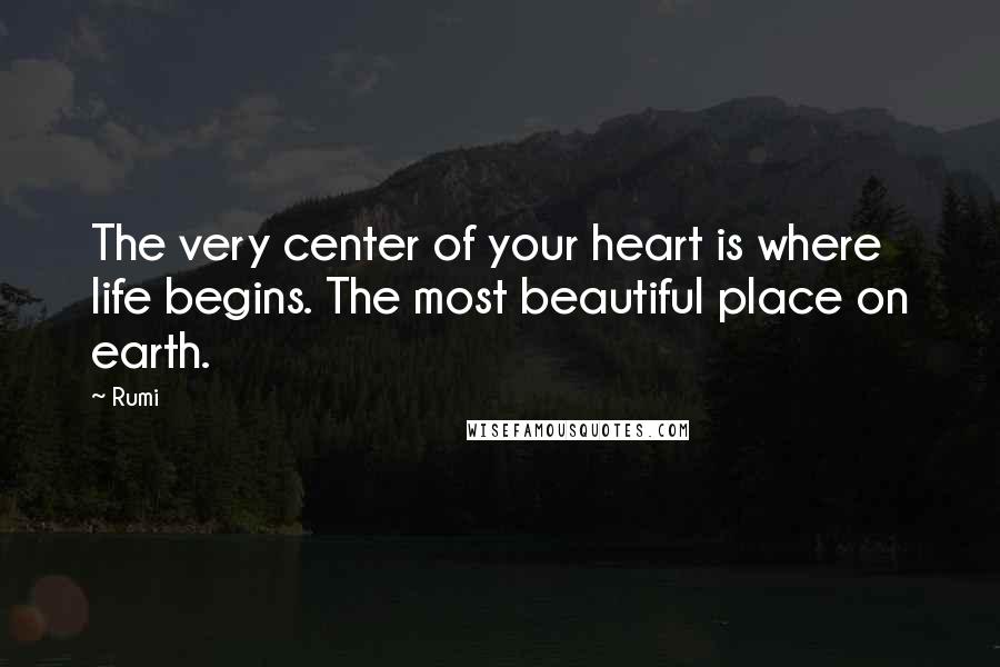 Rumi Quotes: The very center of your heart is where life begins. The most beautiful place on earth.