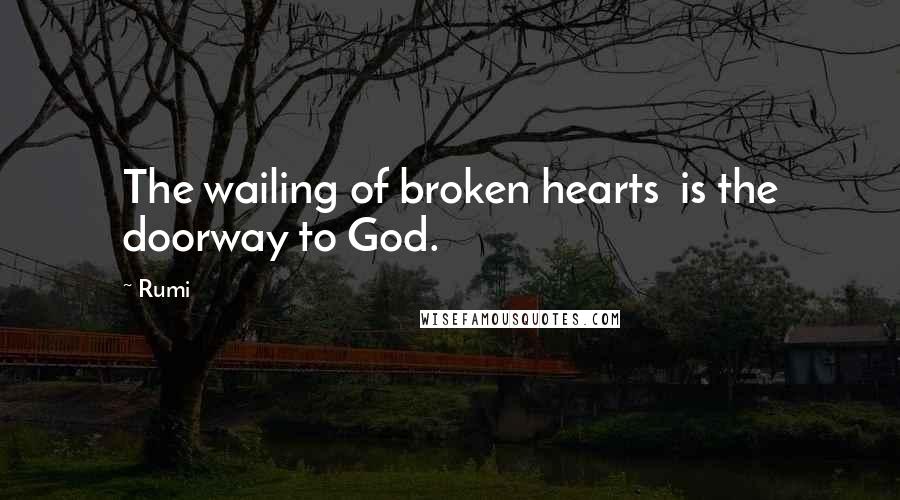 Rumi Quotes: The wailing of broken hearts is the doorway to God.
