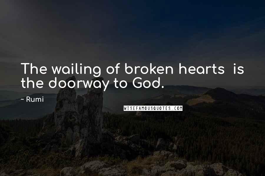 Rumi Quotes: The wailing of broken hearts is the doorway to God.