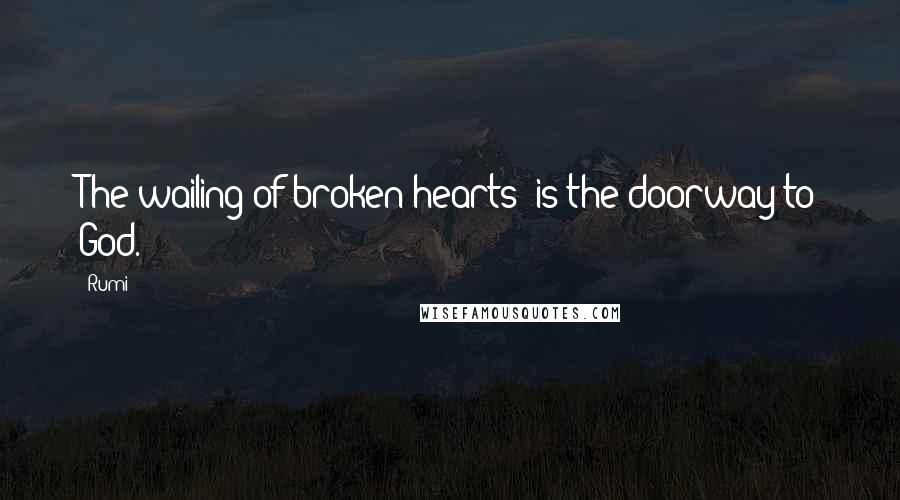 Rumi Quotes: The wailing of broken hearts is the doorway to God.