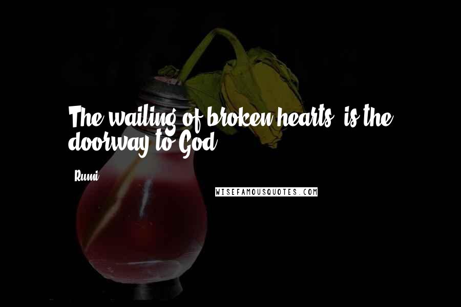 Rumi Quotes: The wailing of broken hearts is the doorway to God.