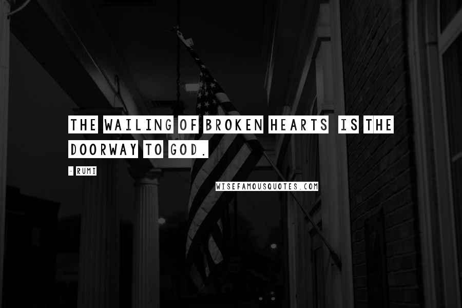 Rumi Quotes: The wailing of broken hearts is the doorway to God.