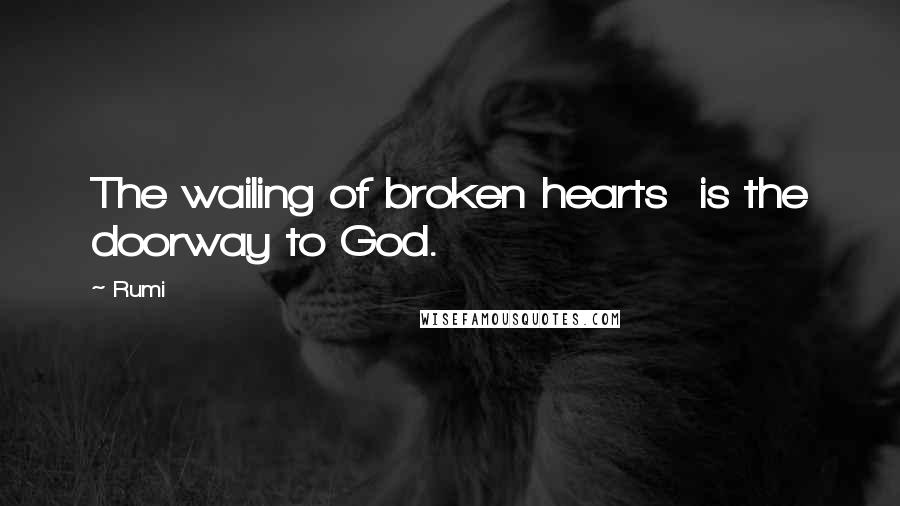 Rumi Quotes: The wailing of broken hearts is the doorway to God.
