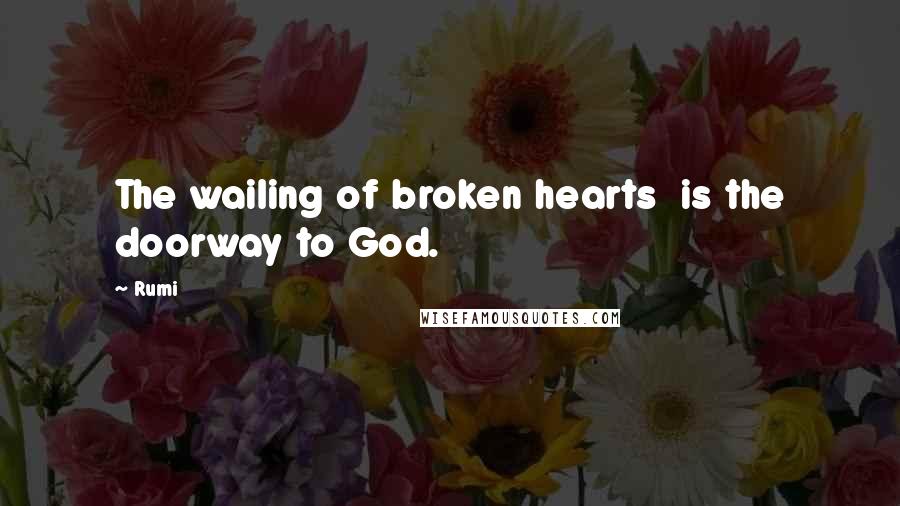 Rumi Quotes: The wailing of broken hearts is the doorway to God.