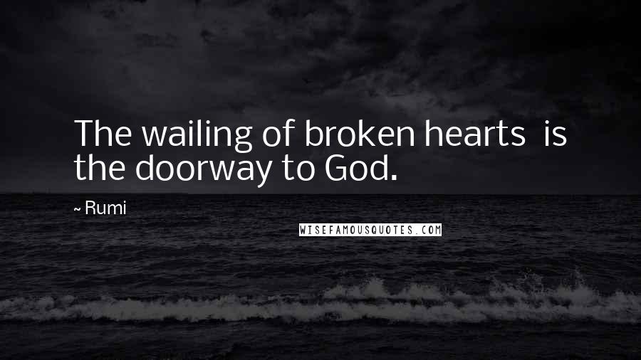 Rumi Quotes: The wailing of broken hearts is the doorway to God.