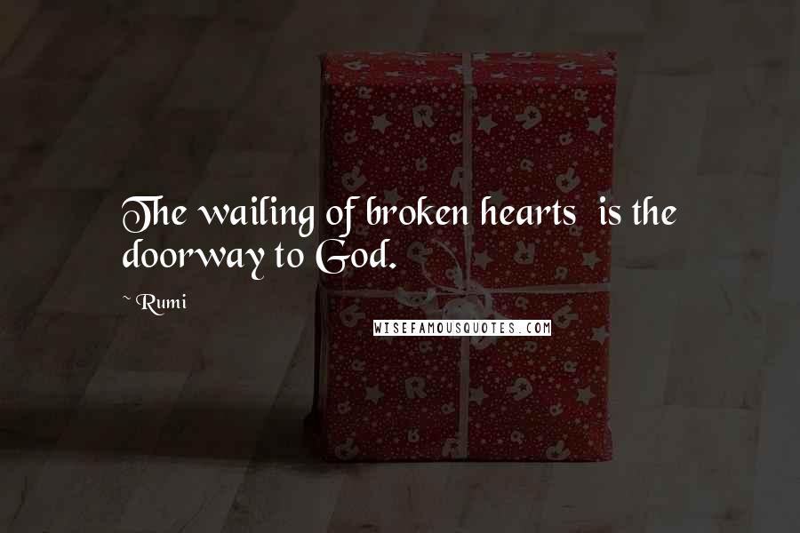 Rumi Quotes: The wailing of broken hearts is the doorway to God.