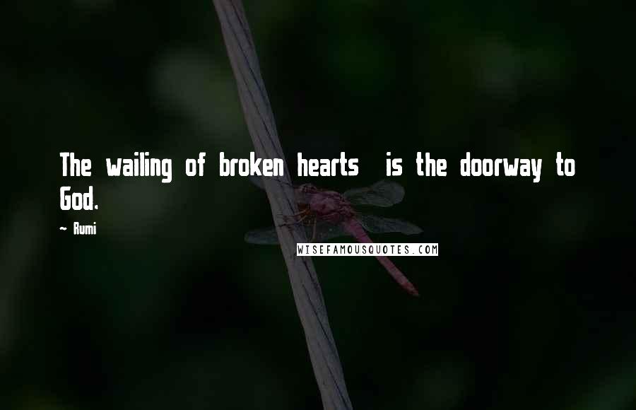 Rumi Quotes: The wailing of broken hearts is the doorway to God.