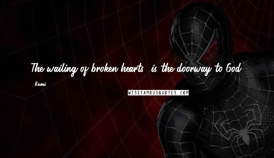 Rumi Quotes: The wailing of broken hearts is the doorway to God.