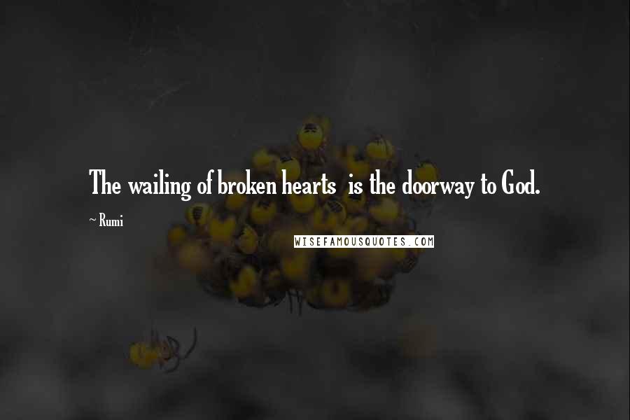 Rumi Quotes: The wailing of broken hearts is the doorway to God.