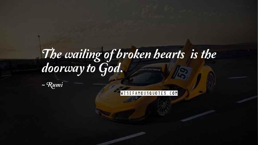 Rumi Quotes: The wailing of broken hearts is the doorway to God.