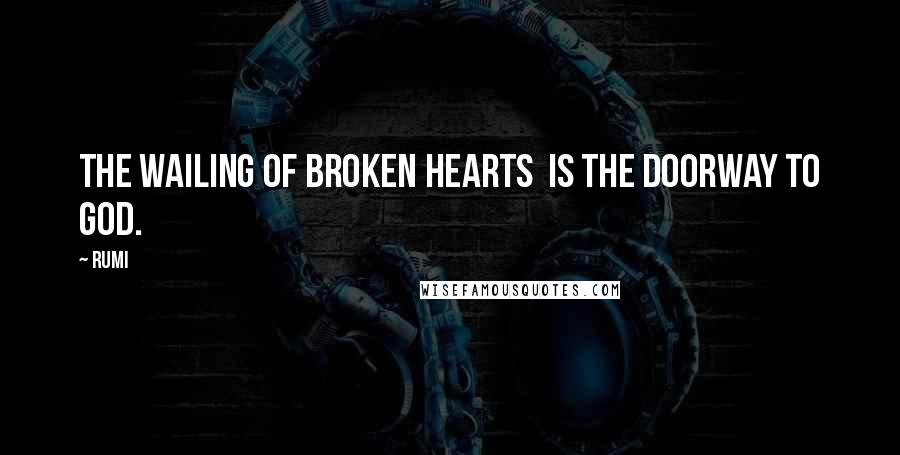 Rumi Quotes: The wailing of broken hearts is the doorway to God.
