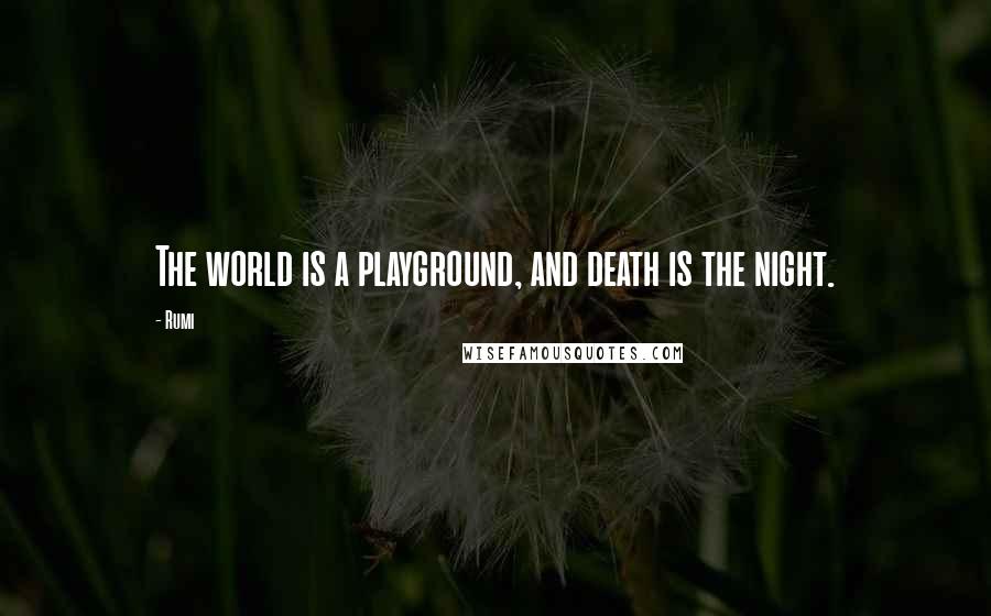 Rumi Quotes: The world is a playground, and death is the night.