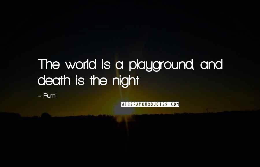 Rumi Quotes: The world is a playground, and death is the night.