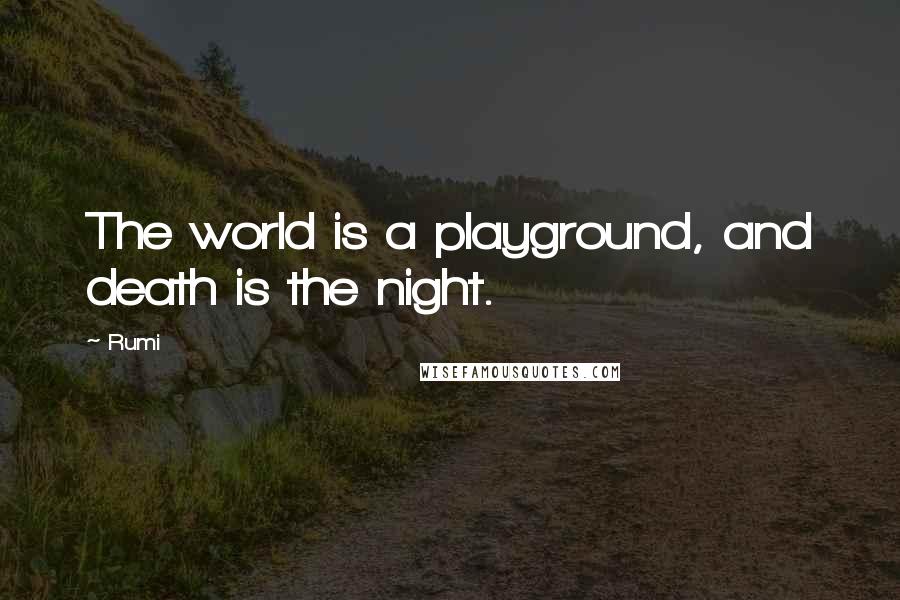 Rumi Quotes: The world is a playground, and death is the night.