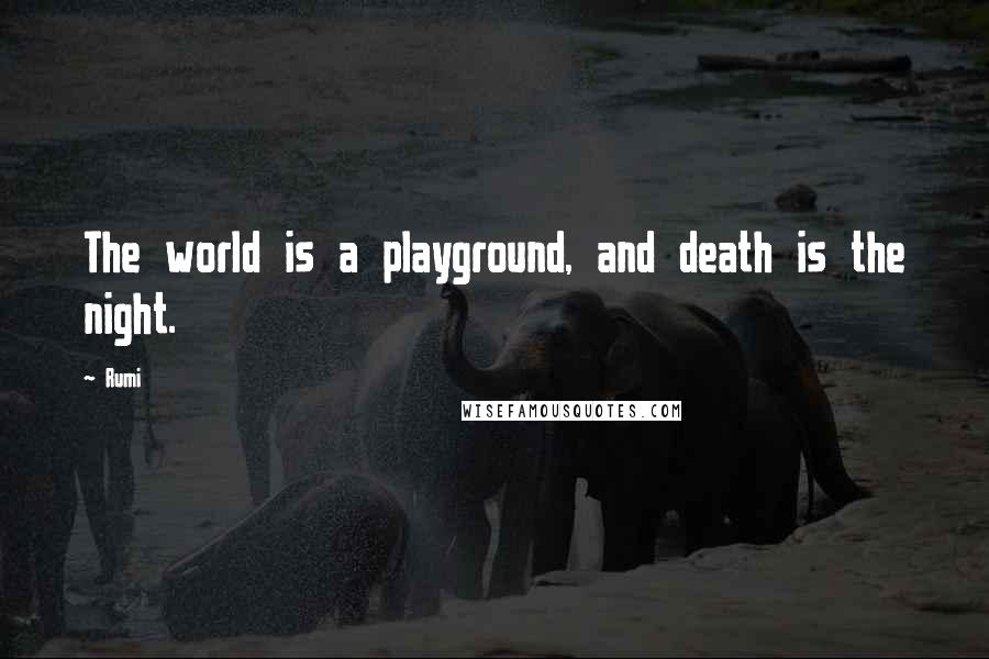 Rumi Quotes: The world is a playground, and death is the night.