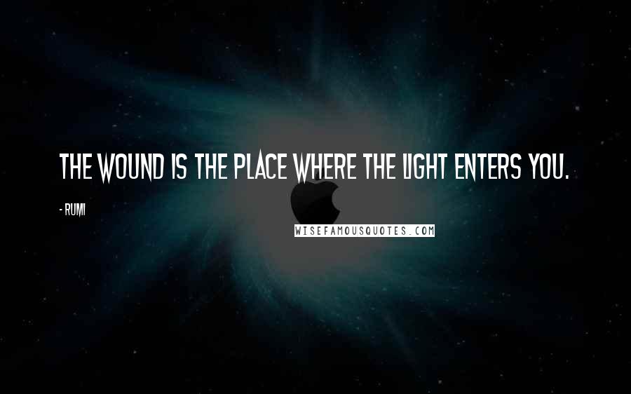 Rumi Quotes: The wound is the place where the Light enters you.