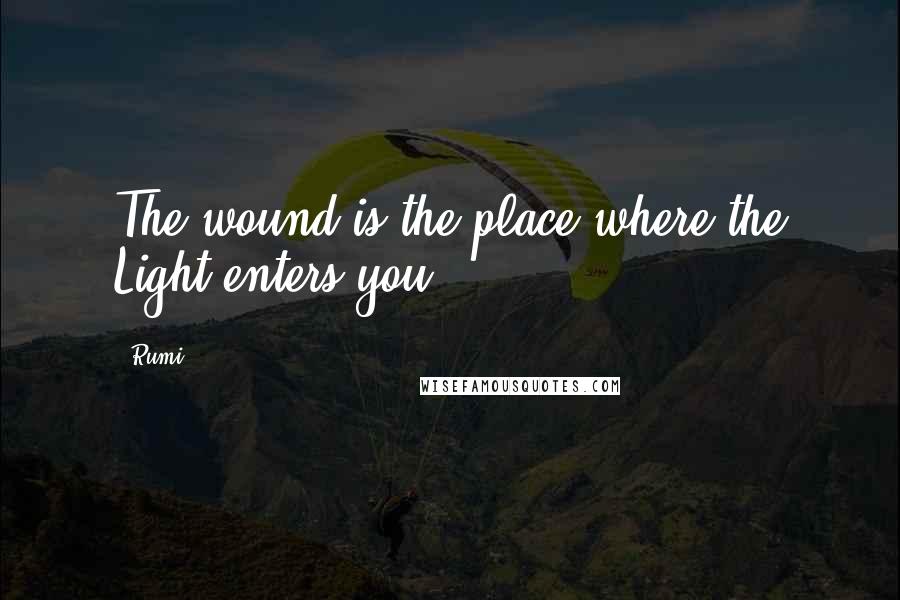 Rumi Quotes: The wound is the place where the Light enters you.