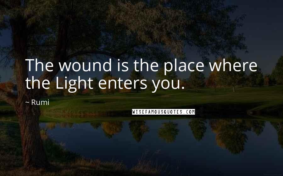 Rumi Quotes: The wound is the place where the Light enters you.