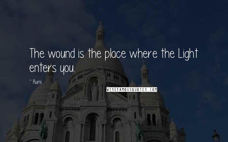 Rumi Quotes: The wound is the place where the Light enters you.