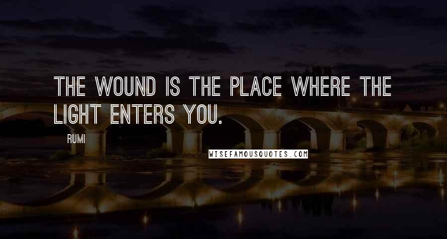 Rumi Quotes: The wound is the place where the Light enters you.