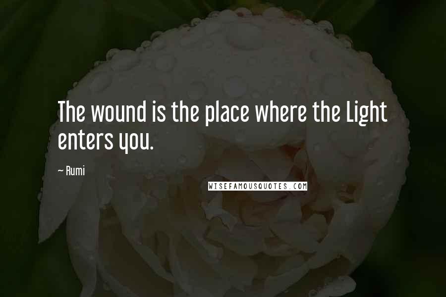 Rumi Quotes: The wound is the place where the Light enters you.