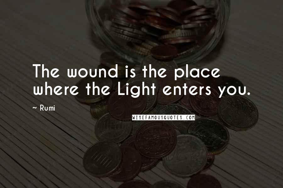 Rumi Quotes: The wound is the place where the Light enters you.