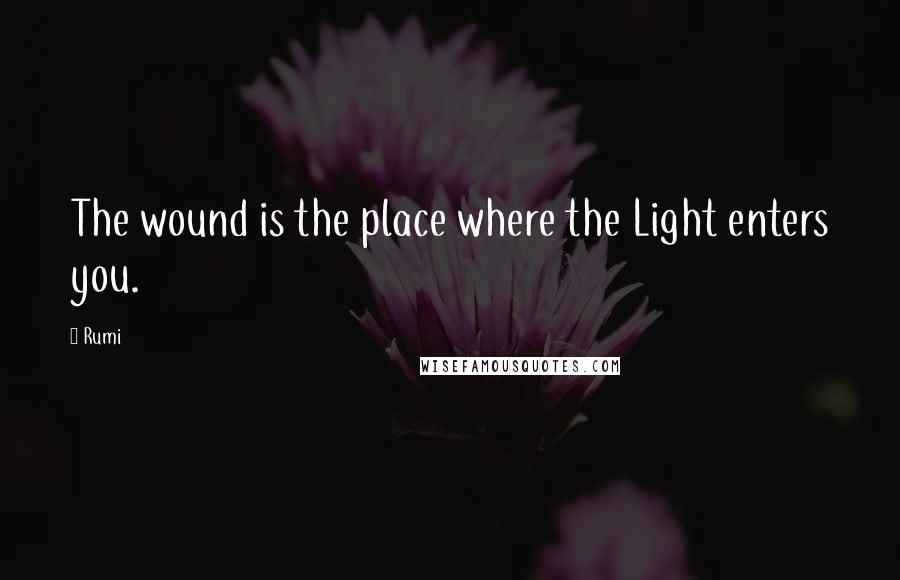 Rumi Quotes: The wound is the place where the Light enters you.